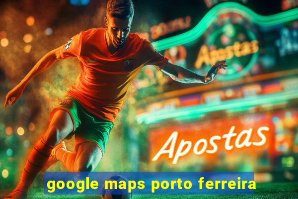 google maps porto ferreira